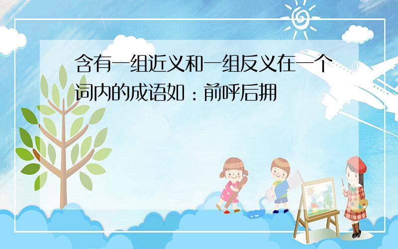 含有一组近义和一组反义在一个词内的成语如：前呼后拥