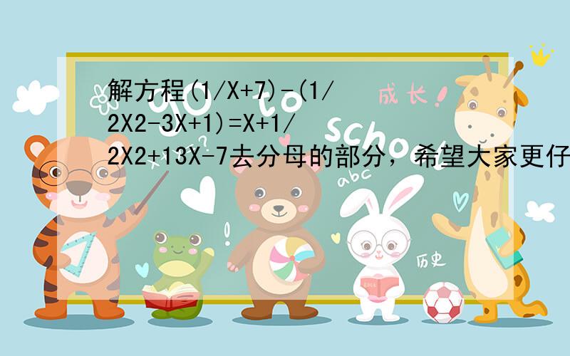 解方程(1/X+7)-(1/2X2-3X+1)=X+1/2X2+13X-7去分母的部分，希望大家更仔细地写下来