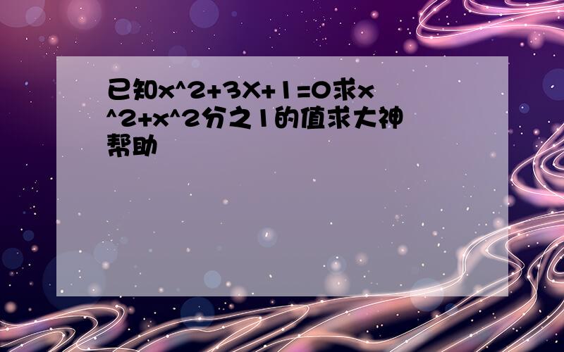 已知x^2+3X+1=0求x^2+x^2分之1的值求大神帮助