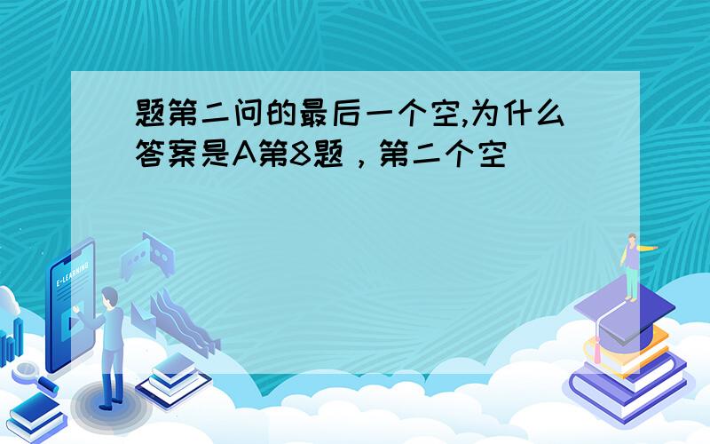 题第二问的最后一个空,为什么答案是A第8题，第二个空