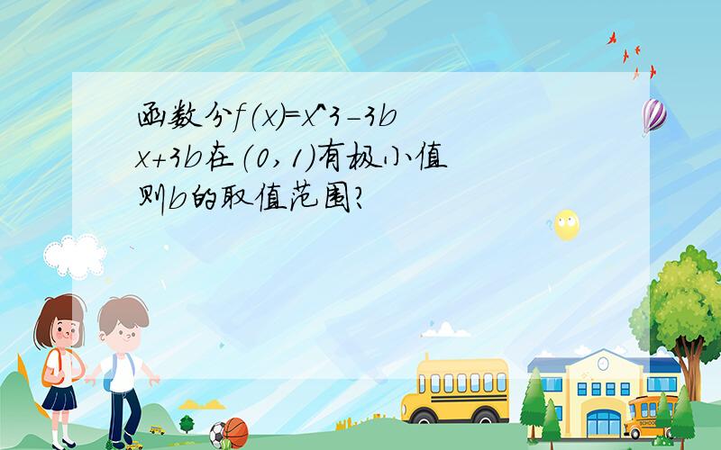 函数分f（x）=x^3-3bx+3b在（0,1）有极小值则b的取值范围?