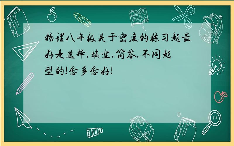 物理八年级关于密度的练习题最好是选择,填空,简答,不同题型的!愈多愈好!