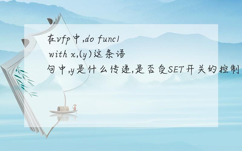 在vfp中,do func1 with x,(y)这条语句中,y是什么传递,是否受SET开关的控制拜托各位大神