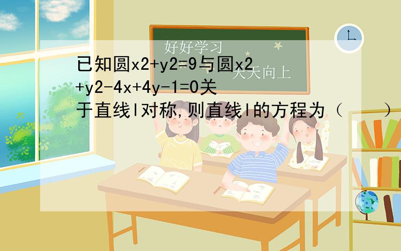 已知圆x2+y2=9与圆x2+y2-4x+4y-1=0关于直线l对称,则直线l的方程为（　　）