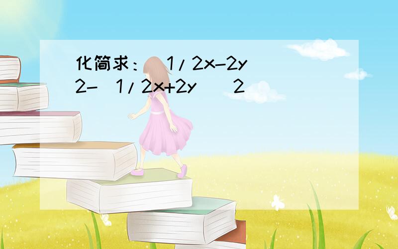 化简求：（1/2x-2y)^2-(1/2x+2y)^2