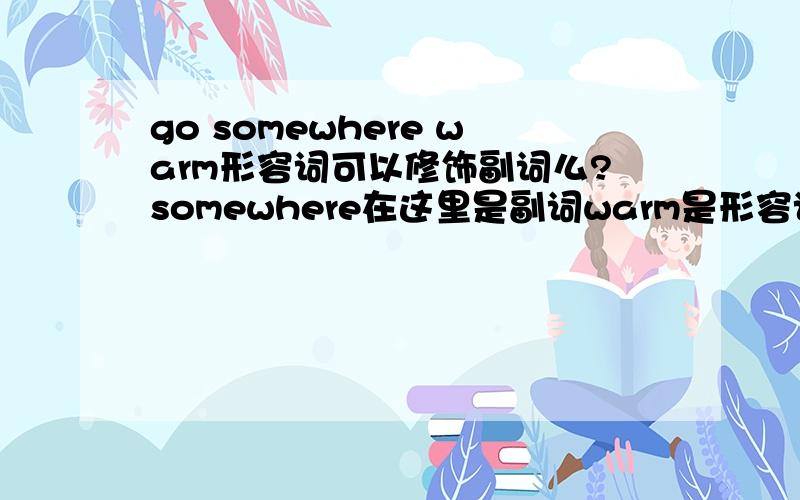 go somewhere warm形容词可以修饰副词么?somewhere在这里是副词warm是形容词啊?怎么回事?