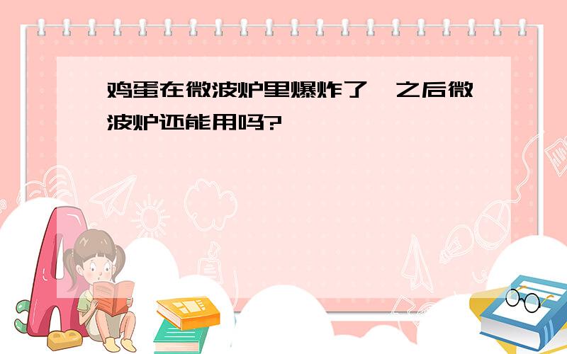 鸡蛋在微波炉里爆炸了,之后微波炉还能用吗?