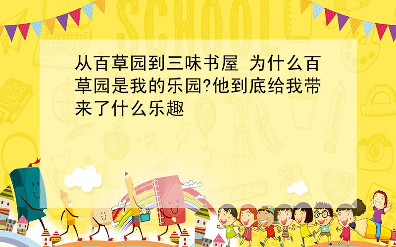 从百草园到三味书屋 为什么百草园是我的乐园?他到底给我带来了什么乐趣