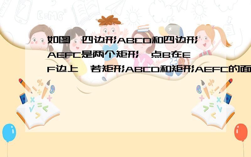 如图,四边形ABCD和四边形AEFC是两个矩形,点B在EF边上,若矩形ABCD和矩形AEFC的面积分别是S1、S2的大小关系是?