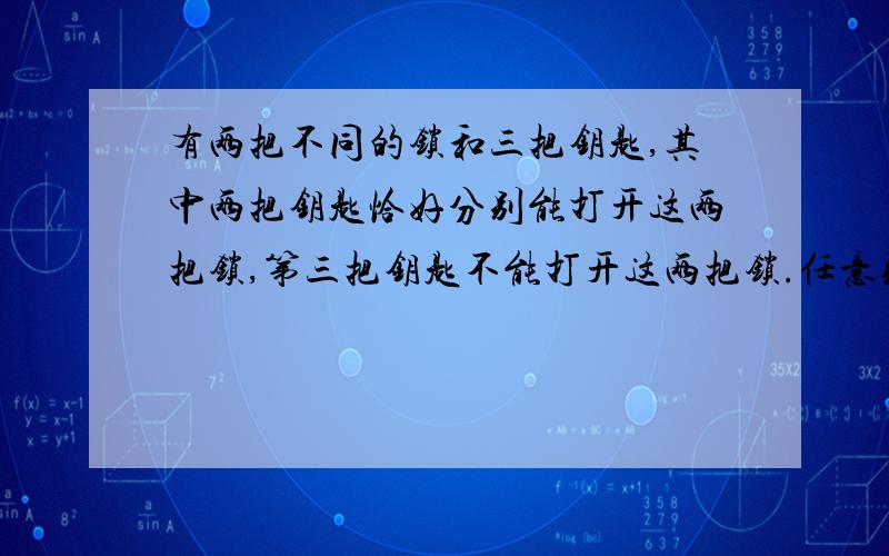 有两把不同的锁和三把钥匙,其中两把钥匙恰好分别能打开这两把锁,第三把钥匙不能打开这两把锁.任意取出一把钥匙去开任意一把锁,一次打开锁的概率是多少?求如何列表和写过程?