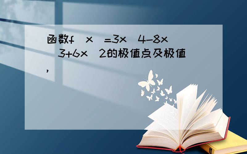 函数f(x)=3x^4-8x^3+6x^2的极值点及极值,