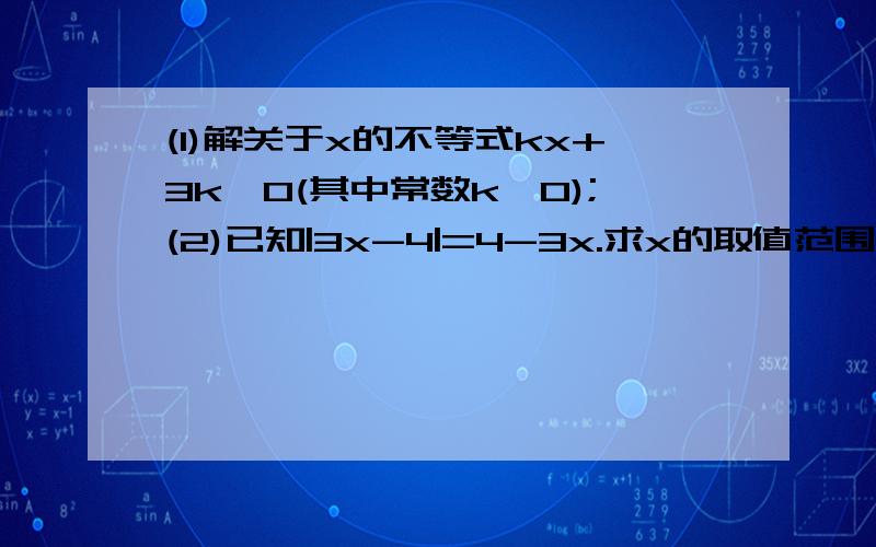 (1)解关于x的不等式kx+3k>0(其中常数k≠0);(2)已知|3x-4|=4-3x.求x的取值范围.