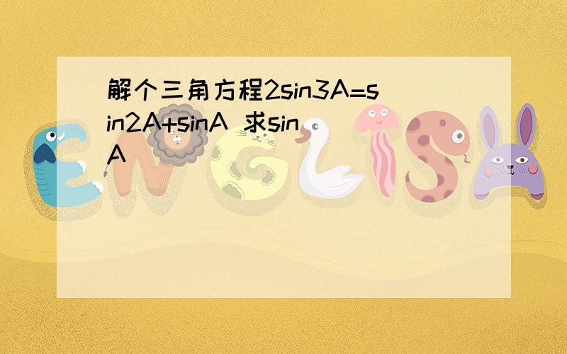 解个三角方程2sin3A=sin2A+sinA 求sinA