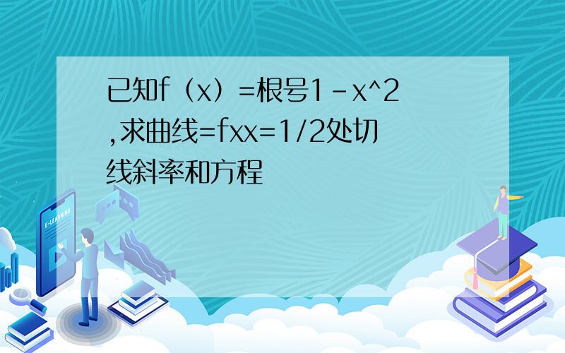 已知f（x）=根号1-x^2,求曲线=fxx=1/2处切线斜率和方程