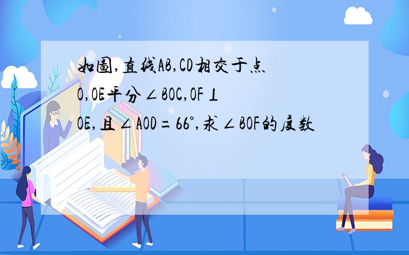 如图,直线AB,CD相交于点O,OE平分∠BOC,OF⊥OE,且∠AOD=66°,求∠BOF的度数