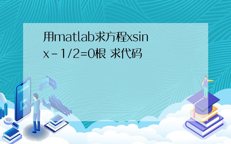 用matlab求方程xsinx-1/2=0根 求代码