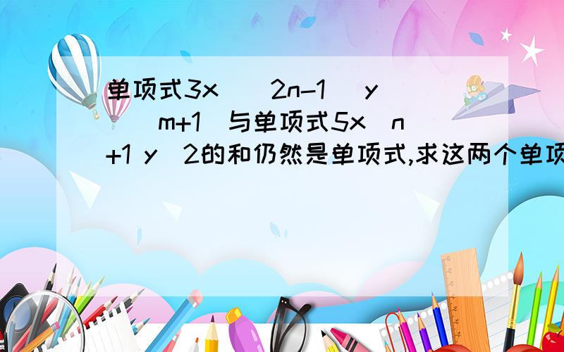 单项式3x^(2n-1) y^(m+1)与单项式5x^n+1 y^2的和仍然是单项式,求这两个单项式的和.