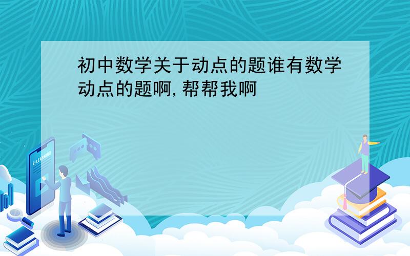 初中数学关于动点的题谁有数学动点的题啊,帮帮我啊