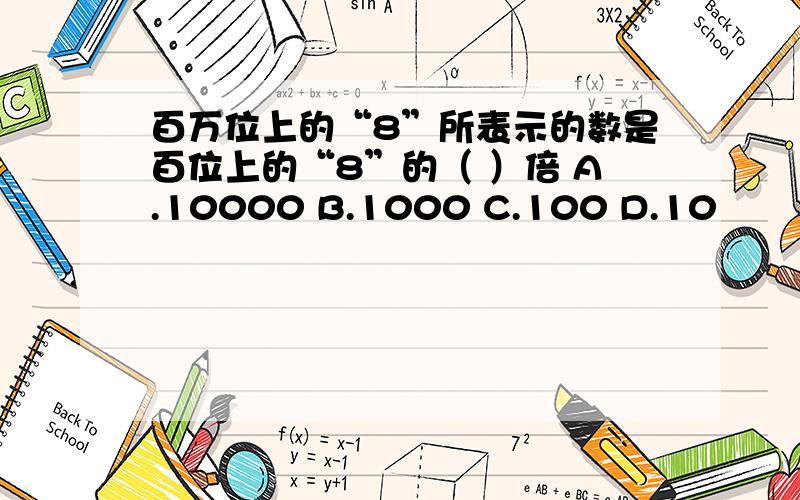 百万位上的“8”所表示的数是百位上的“8”的（ ）倍 A.10000 B.1000 C.100 D.10