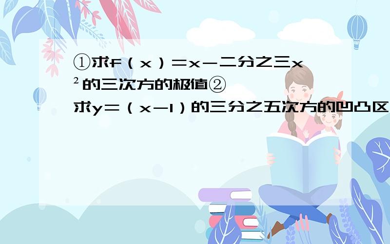 ①求f（x）＝x－二分之三x²的三次方的极值②求y＝（x－1）的三分之五次方的凹凸区间和拐点③求y＝x－1分之x的平方的渐近线④证明不等式1＋x分之x小于ln（1＋x）（x大于0）⑤证明arc tanx