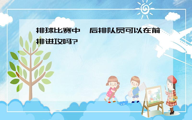 排球比赛中,后排队员可以在前排进攻吗?