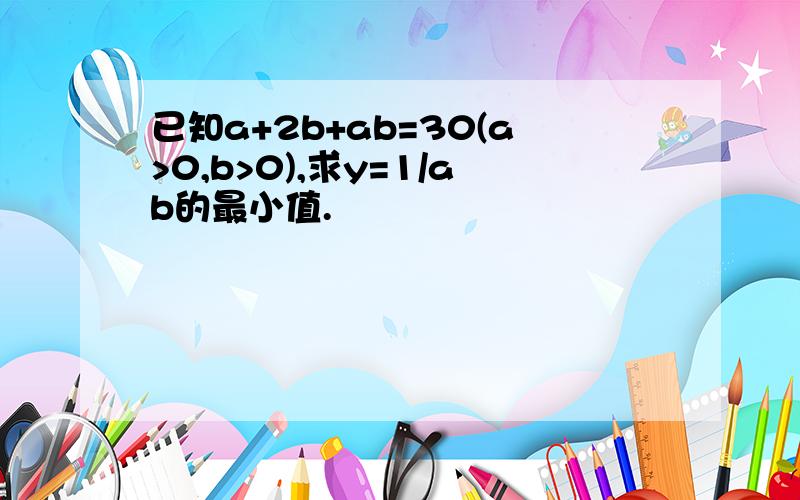 已知a+2b+ab=30(a>0,b>0),求y=1/ab的最小值.