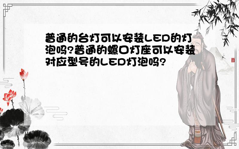 普通的台灯可以安装LED的灯泡吗?普通的螺口灯座可以安装对应型号的LED灯泡吗?