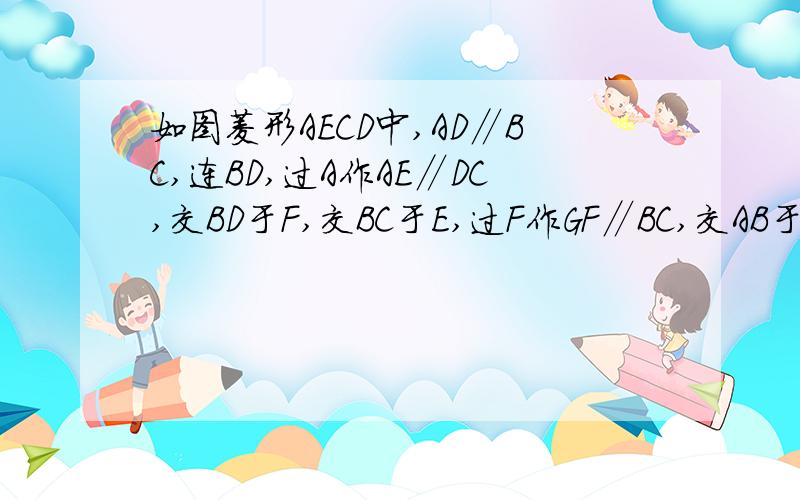 如图菱形AECD中,AD∥BC,连BD,过A作AE∥DC,交BD于F,交BC于E,过F作GF∥BC,交AB于G.求证：GF=EF.