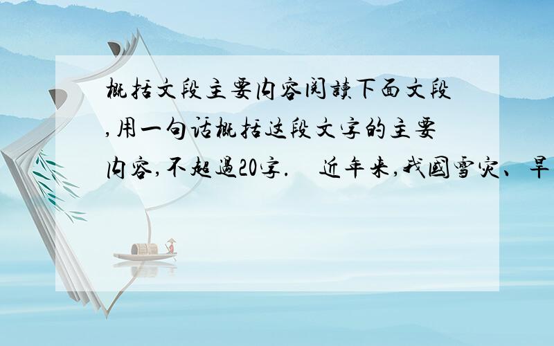 概括文段主要内容阅读下面文段,用一句话概括这段文字的主要内容,不超过20字.    近年来,我国雪灾、旱灾等极端气候现象频繁.中国科学院昆明动物研究所专家杨晓君认为,从长远看,这些气候