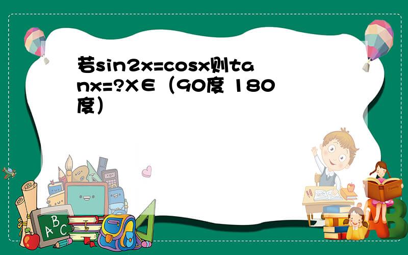 若sin2x=cosx则tanx=?X∈（90度 180度）