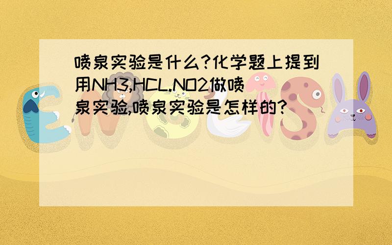 喷泉实验是什么?化学题上提到用NH3,HCL.NO2做喷泉实验,喷泉实验是怎样的?