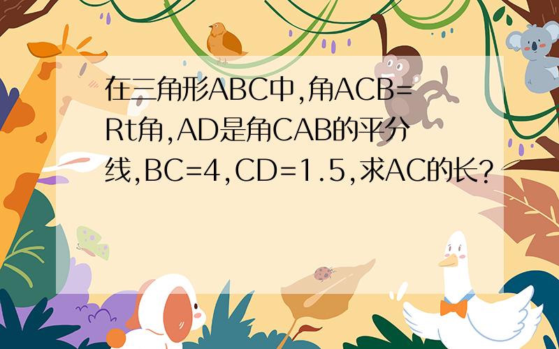 在三角形ABC中,角ACB=Rt角,AD是角CAB的平分线,BC=4,CD=1.5,求AC的长?