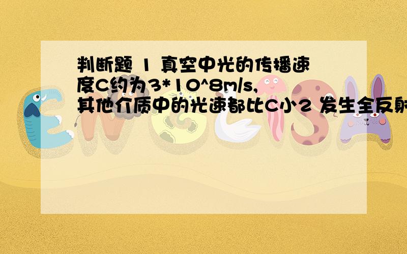 判断题 1 真空中光的传播速度C约为3*10^8m/s,其他介质中的光速都比C小2 发生全反射现象时,入射角为90度.3 两个共点力的合力可能比其中一个分力小.4 出租车司机是按位移收费的5 甲乙两人拔河