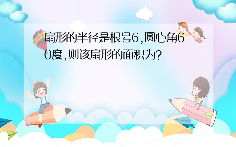 扇形的半径是根号6,圆心角60度,则该扇形的面积为?