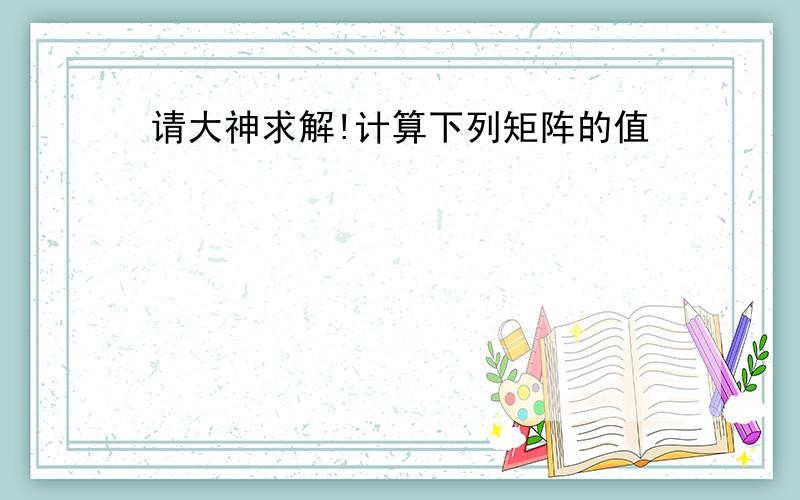 请大神求解!计算下列矩阵的值