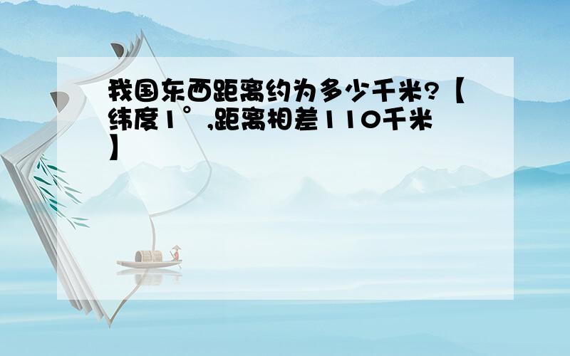 我国东西距离约为多少千米?【纬度1°,距离相差110千米】