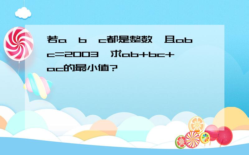 若a、b、c都是整数,且abc=2003,求ab+bc+ac的最小值?