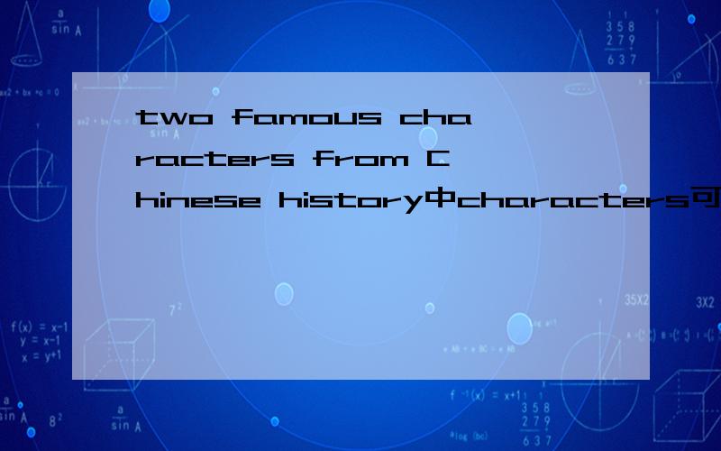 two famous characters from Chinese history中characters可不可以换成person