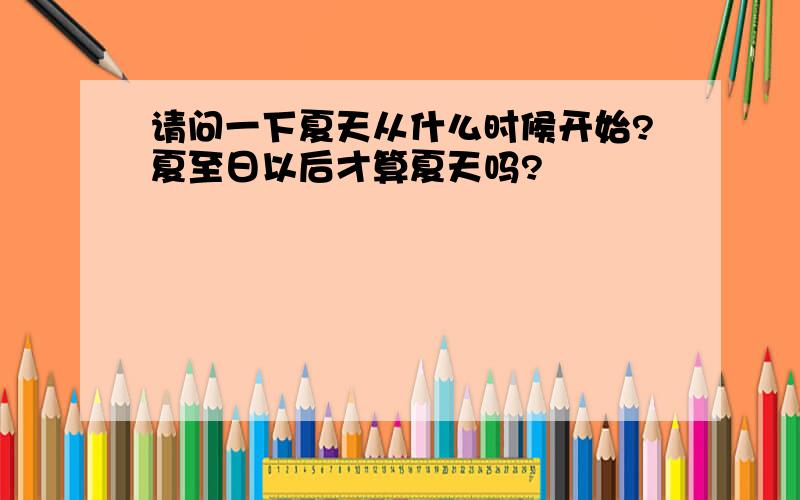 请问一下夏天从什么时候开始?夏至日以后才算夏天吗?