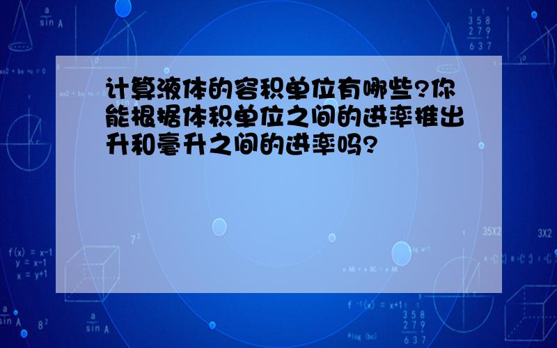 计算液体的容积单位有哪些?你能根据体积单位之间的进率推出升和毫升之间的进率吗?