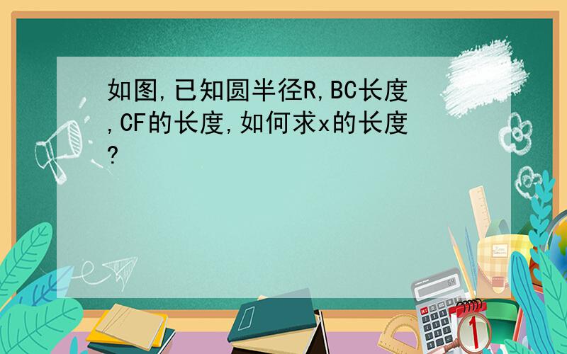 如图,已知圆半径R,BC长度,CF的长度,如何求x的长度?