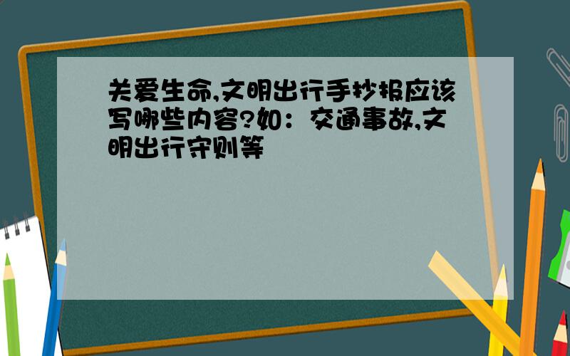 关爱生命,文明出行手抄报应该写哪些内容?如：交通事故,文明出行守则等