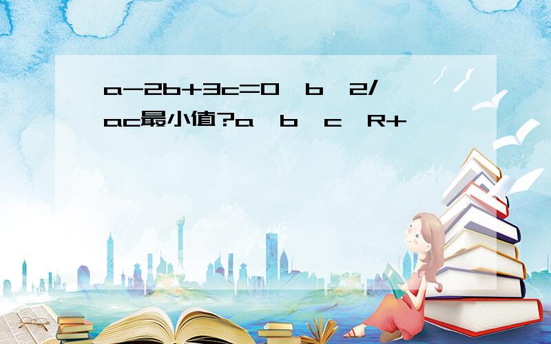 a-2b+3c=0,b^2/ac最小值?a,b,c∈R+