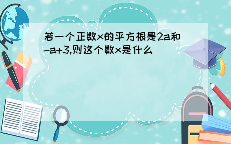 若一个正数x的平方根是2a和-a+3,则这个数x是什么