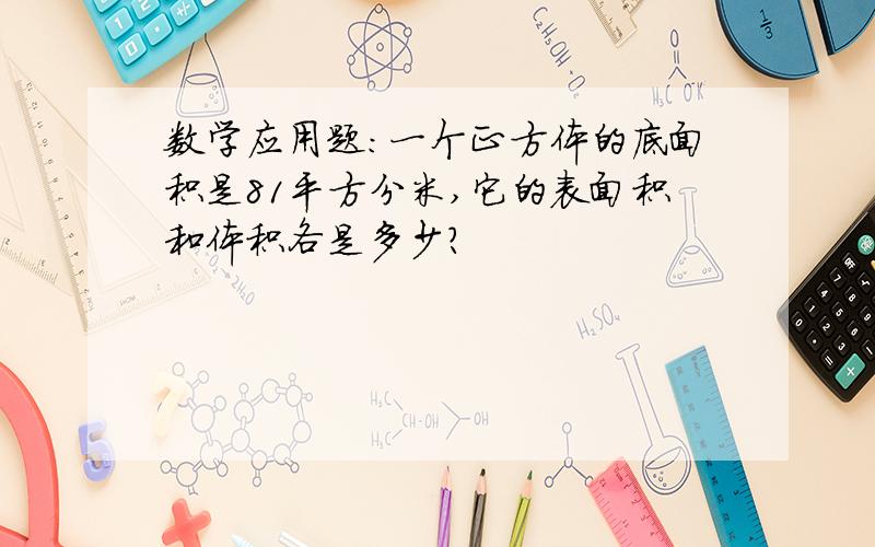 数学应用题：一个正方体的底面积是81平方分米,它的表面积和体积各是多少?