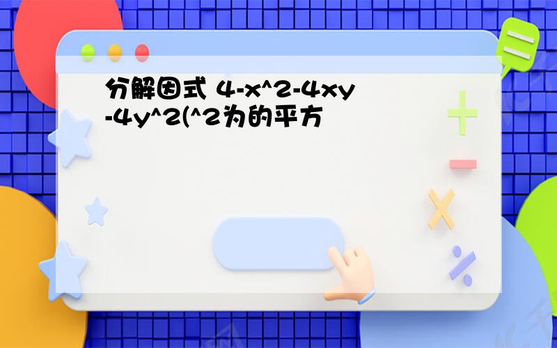 分解因式 4-x^2-4xy-4y^2(^2为的平方