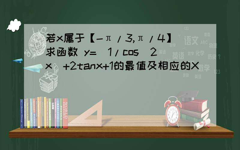 若x属于【-π/3,π/4】求函数 y=（1/cos^2x）+2tanx+1的最值及相应的X