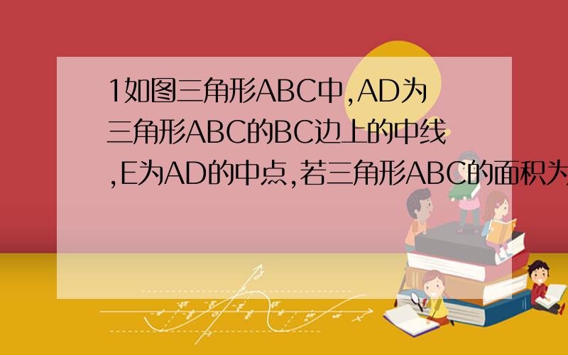 1如图三角形ABC中,AD为三角形ABC的BC边上的中线,E为AD的中点,若三角形ABC的面积为4则三角形AEC面积为