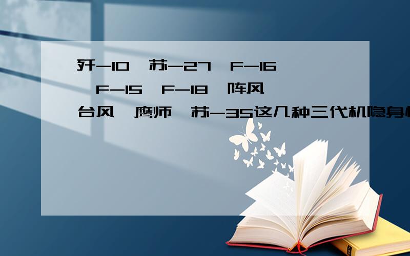 歼-10、苏-27、F-16、F-15、F-18、阵风、台风、鹰师、苏-35这几种三代机隐身性能它们的隐身性能对比如何?各自的RCS是多少?回答优秀另补100分!这几种都是最典型的三代机,应该从外型结构就能大