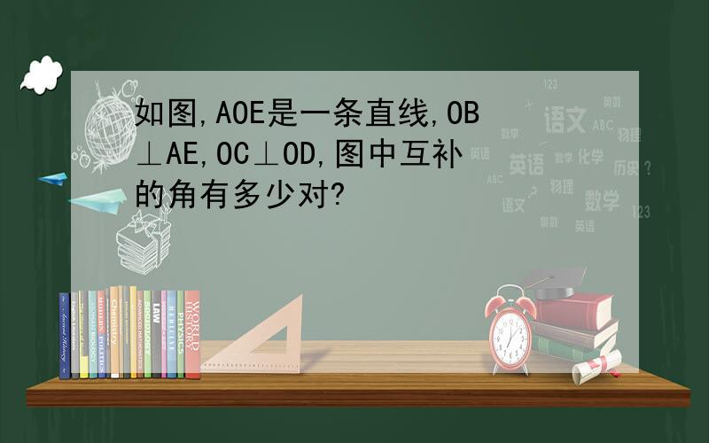 如图,AOE是一条直线,OB⊥AE,OC⊥OD,图中互补的角有多少对?